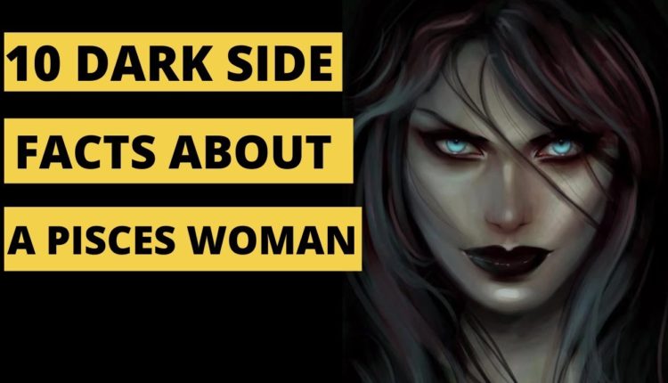10 Facts About The Dark side of a Pisces Woman